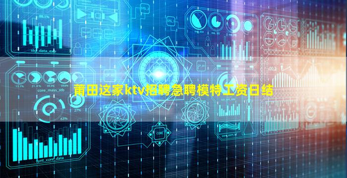 莆田这家ktv招聘急聘模特工资日结